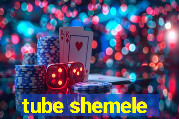 tube shemele